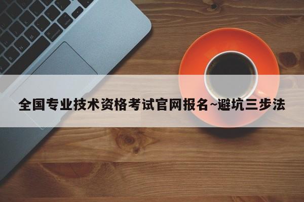 全国专业技术资格考试官网报名~避坑三步法