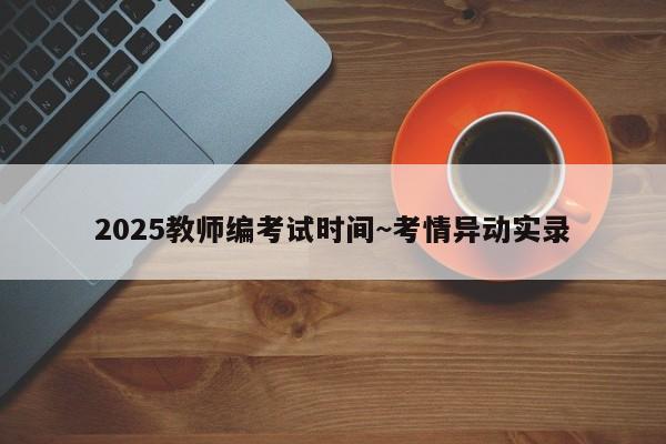 2025教师编考试时间~考情异动实录
