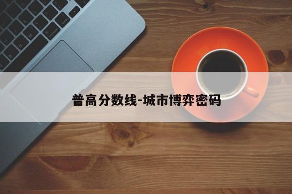 普高分数线-城市博弈密码