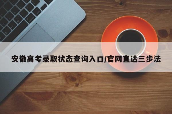 安徽高考录取状态查询入口/官网直达三步法