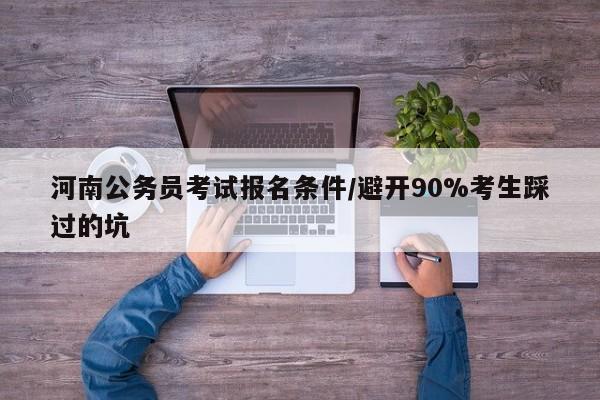 河南公务员考试报名条件/避开90%考生踩过的坑