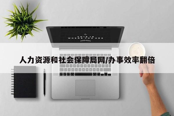 人力资源和社会保障局网/办事效率翻倍