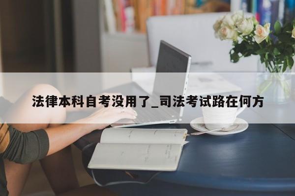 法律本科自考没用了_司法考试路在何方