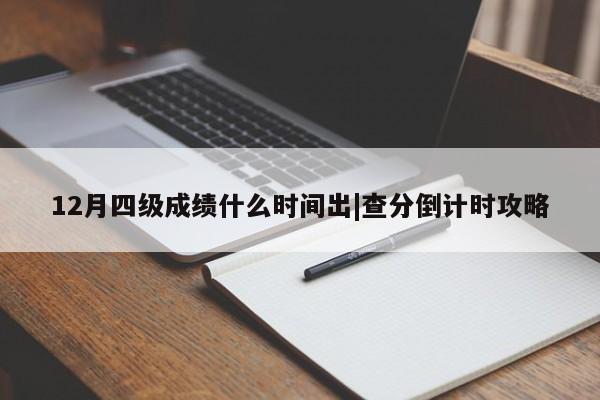 12月四级成绩什么时间出|查分倒计时攻略