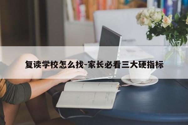 复读学校怎么找-家长必看三大硬指标