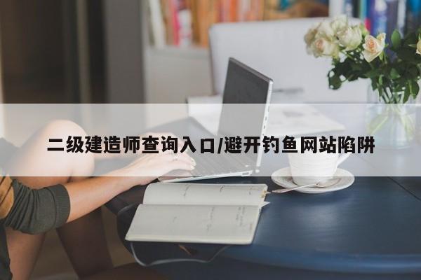 二级建造师查询入口/避开钓鱼网站陷阱