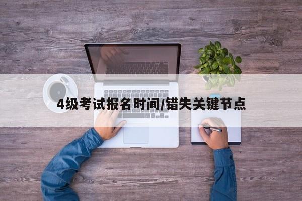 4级考试报名时间/错失关键节点