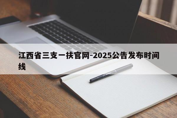江西省三支一扶官网-2025公告发布时间线