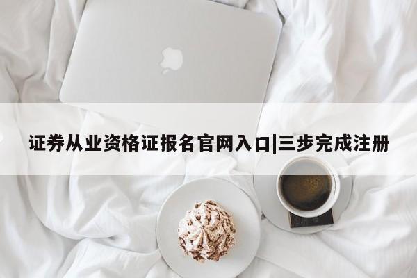 证券从业资格证报名官网入口|三步完成注册