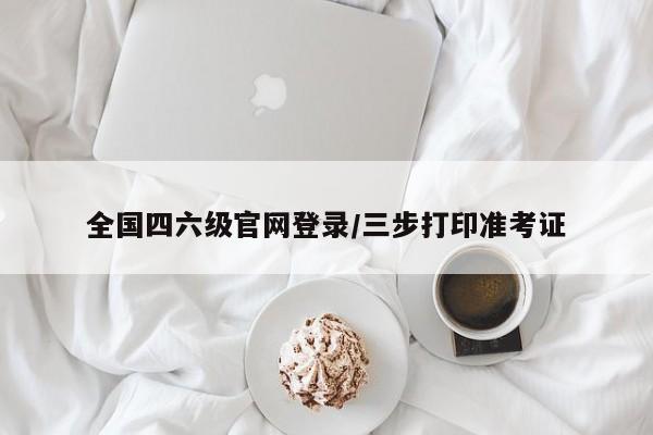 全国四六级官网登录/三步打印准考证