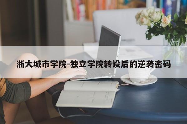 浙大城市学院-独立学院转设后的逆袭密码