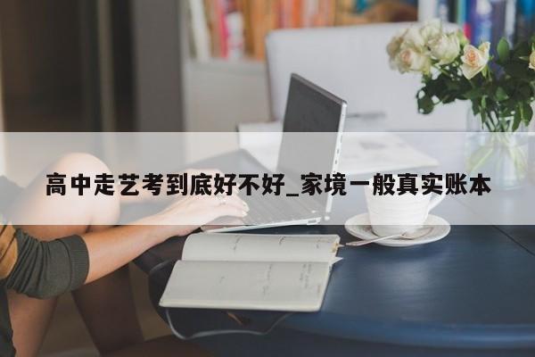 高中走艺考到底好不好_家境一般真实账本