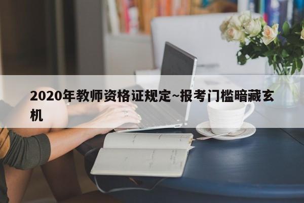 2020年教师资格证规定~报考门槛暗藏玄机