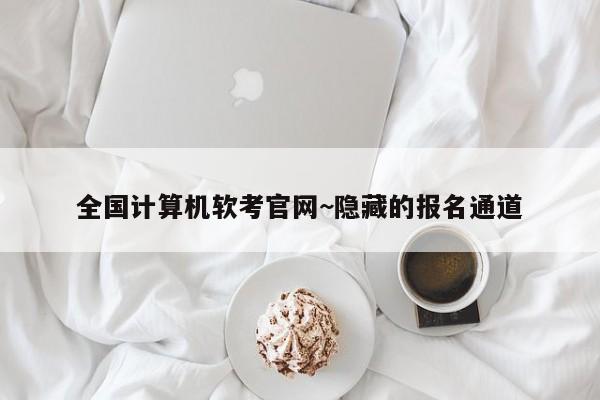 全国计算机软考官网~隐藏的报名通道