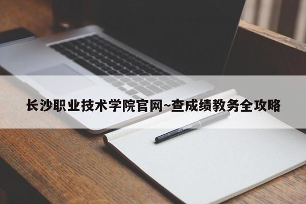 长沙职业技术学院官网~查成绩教务全攻略