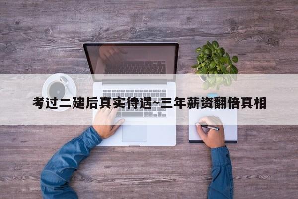 考过二建后真实待遇~三年薪资翻倍真相