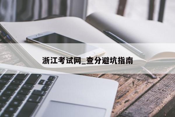 浙江考试网_查分避坑指南