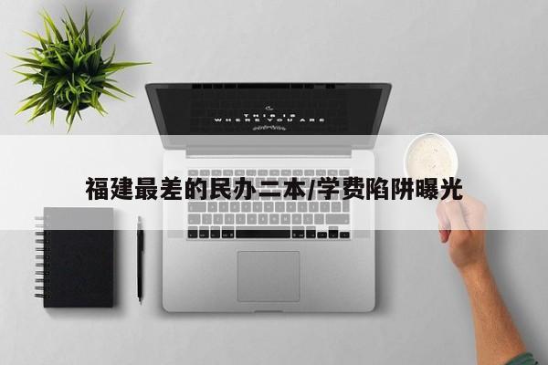 福建最差的民办二本/学费陷阱曝光