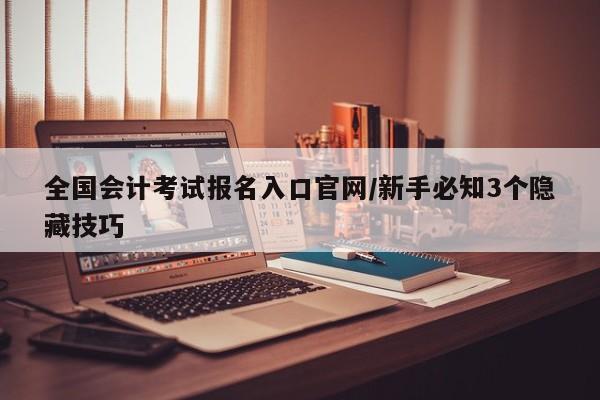 全国会计考试报名入口官网/新手必知3个隐藏技巧