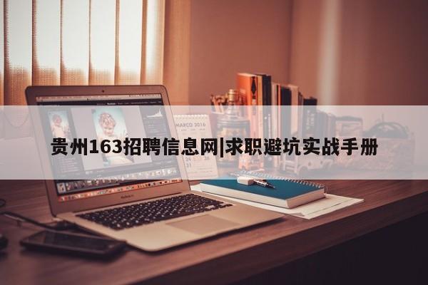 贵州163招聘信息网|求职避坑实战手册