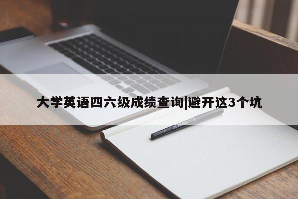 大学英语四六级成绩查询|避开这3个坑