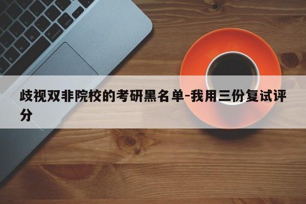 歧视双非院校的考研黑名单-我用三份复试评分
