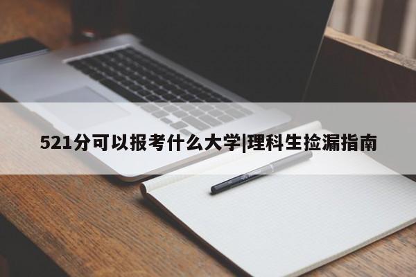 521分可以报考什么大学|理科生捡漏指南