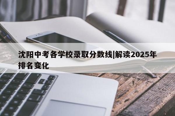 沈阳中考各学校录取分数线|解读2025年排名变化