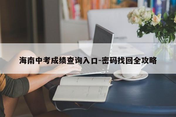 海南中考成绩查询入口-密码找回全攻略