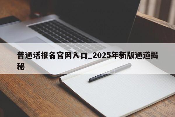 普通话报名官网入口_2025年新版通道揭秘