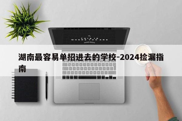 湖南最容易单招进去的学校-2024捡漏指南
