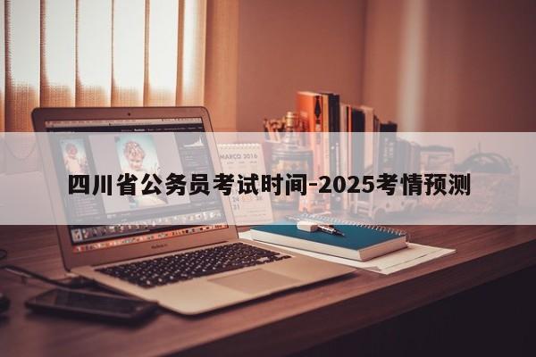 四川省公务员考试时间-2025考情预测