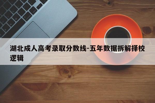 湖北成人高考录取分数线-五年数据拆解择校逻辑