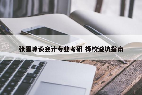 张雪峰谈会计专业考研-择校避坑指南