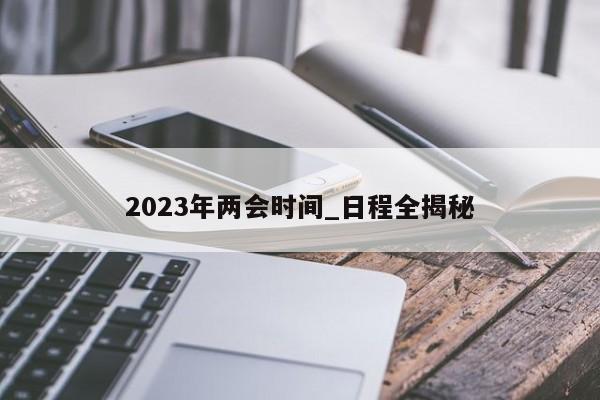 2023年两会时间_日程全揭秘
